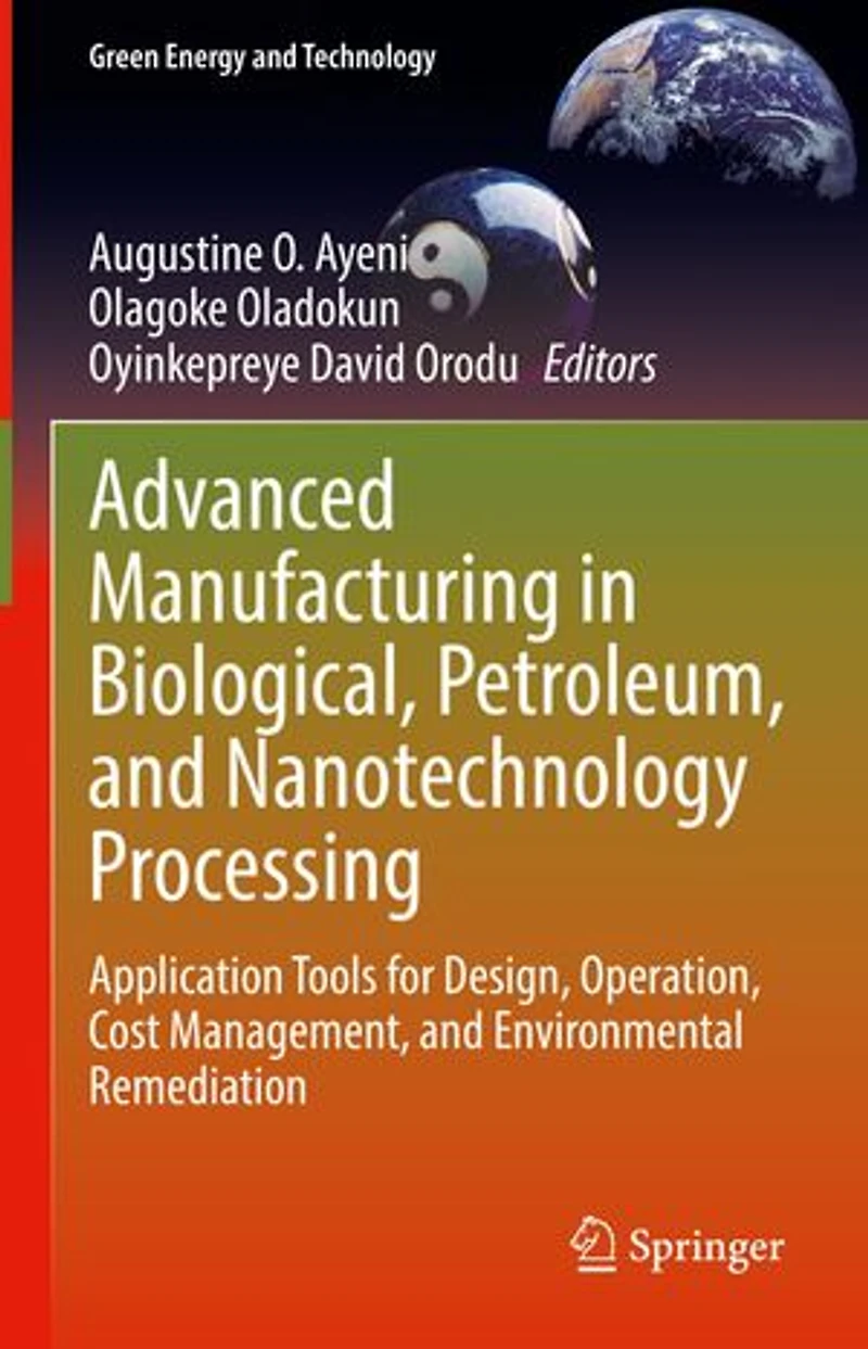 Advanced Manufacturing Biological, Petroleum, And Nanotechnology Processing: Application Tools For Design, Operation, Cost Management, Environmental Remediation