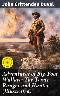 Adventures of Big-Foot Wallace: The Texas Ranger and Hunter (Illustrated): Enriched edition. Legendary Frontier Exploits of Big-Foot Wallace