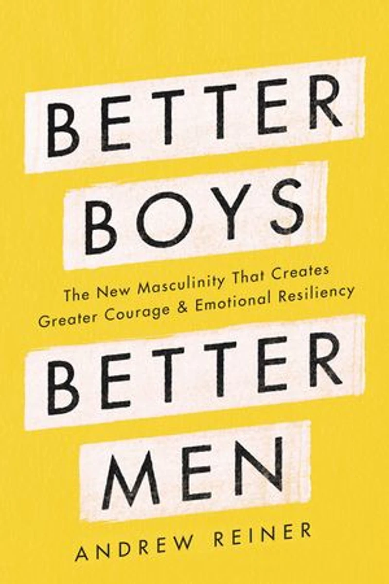 Better Boys, Men: The New Masculinity That Creates Greater Courage And Emotional Resiliency