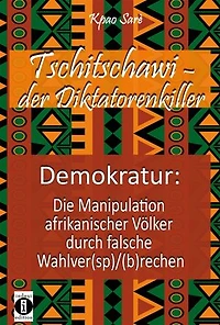 Tschitschawi - der Diktatorenkiller: Demokratur: Die Manipulation afrikanischer Völker durch falsche Wahlver(sp)/(b)rechen