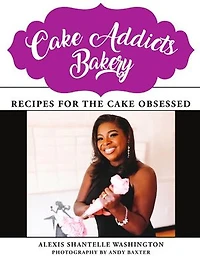 Cake Addicts Bakery: Recipes for the Cake Obsessed