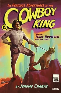 the Perilous Adventures of Cowboy King: A Novel Teddy Roosevelt and His Times