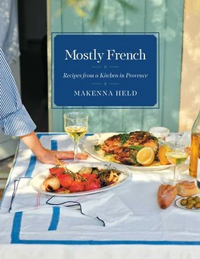 Mostly French: Recipes from a Kitchen Provence (A Cookbook)