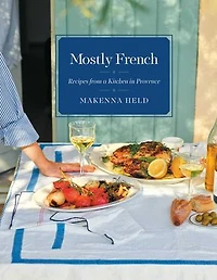 Mostly French: Recipes from a Kitchen Provence (A Cookbook)