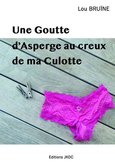 UNE GOUTTE D'ASPERGE AU CREUX DE MA CULOTTE: ROMAN BURLESQUE