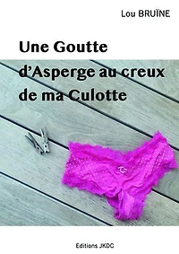 UNE GOUTTE D'ASPERGE AU CREUX DE MA CULOTTE: ROMAN BURLESQUE