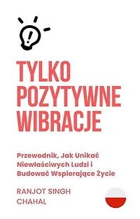 Tylko Pozytywne Wibracje: Przewodnik, Jak Unikać Niewłaściwych Ludzi i Budować Wspierające Życie