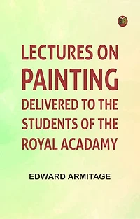 Lectures on Painting, Delivered to the Students of the Royal Acadamy