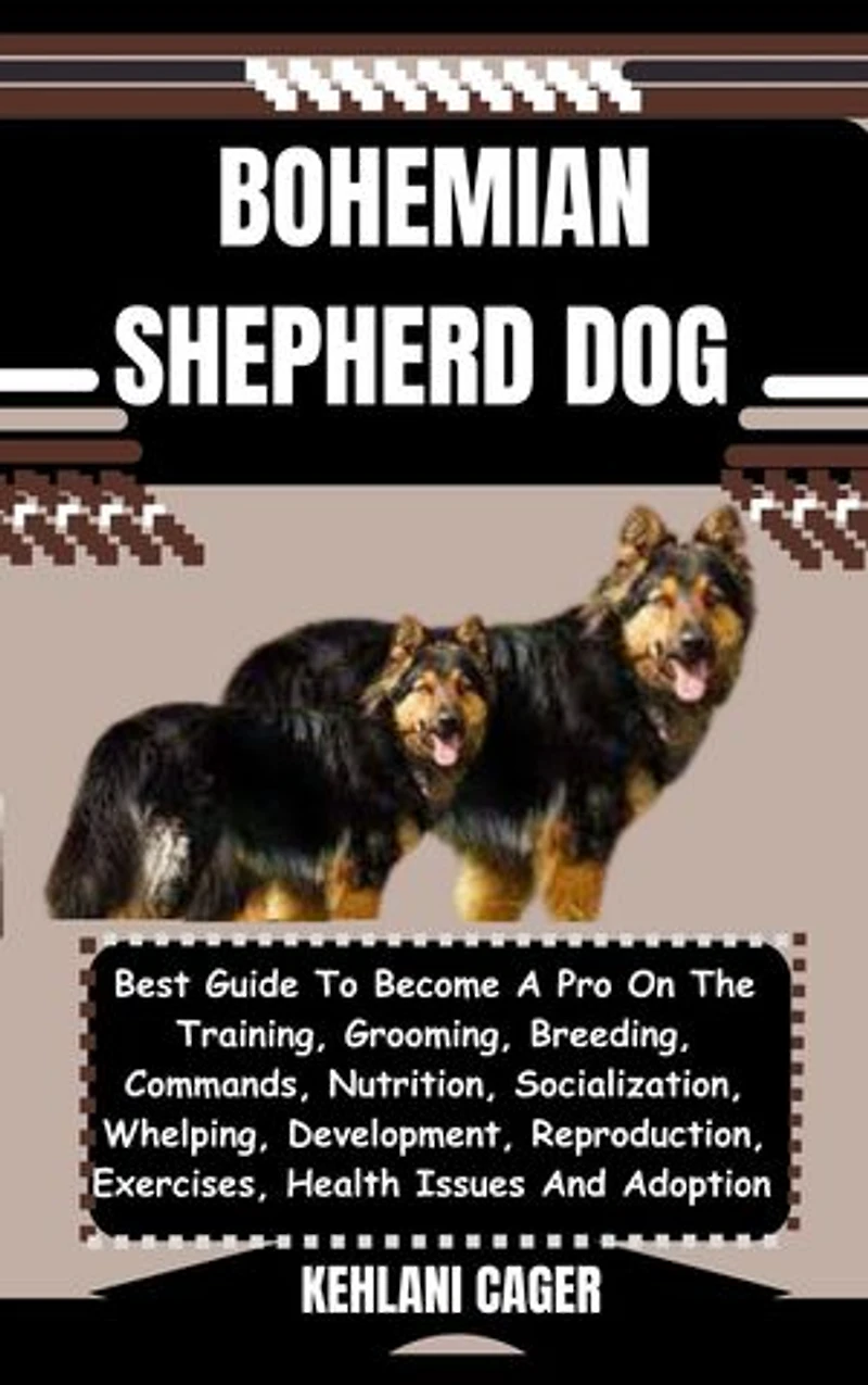 BOHEMIAN SHEPHERD DOG: Best Guide To Become A Pro On The Training, Grooming, Breeding, Commands, Nutrition, Socialization, Whelping, Development, Reproduction, Exercises, Health Issues And Adoption