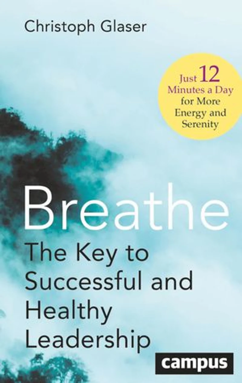 Breathe: The Key to Successful and Healthy Leadership—Just 12 Minutes a Day for More Energy Serenity
