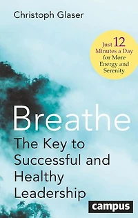 Breathe: The Key to Successful and Healthy Leadership—Just 12 Minutes a Day for More Energy Serenity