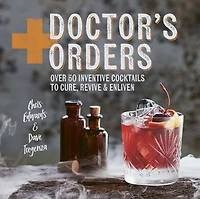 Doctor's Orders: Over 50 Inventive Cocktails to Cure, Revive and Enliven