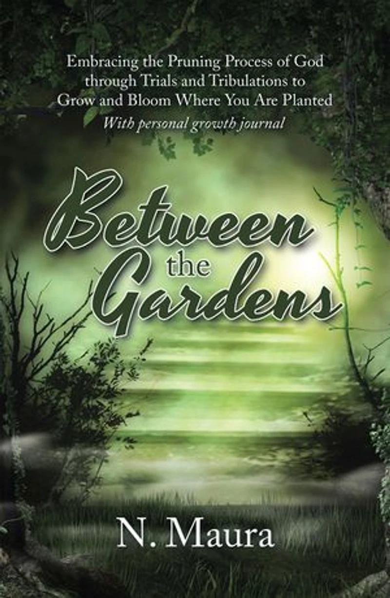 Between the Gardens: Embracing Pruning Process of God Through Trials and Tribulations to Grow Bloom Where You Are Planted