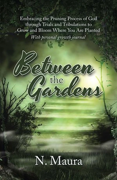 Between the Gardens: Embracing Pruning Process of God Through Trials and Tribulations to Grow Bloom Where You Are Planted