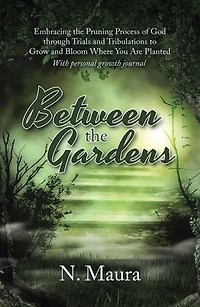 Between the Gardens: Embracing Pruning Process of God Through Trials and Tribulations to Grow Bloom Where You Are Planted