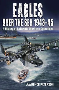 Eagles over the Sea, 1943–45: A History of Luftwaffe Maritime Operations