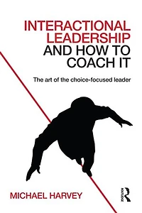 Interactional Leadership and How to Coach It: the art of choice-focused leader