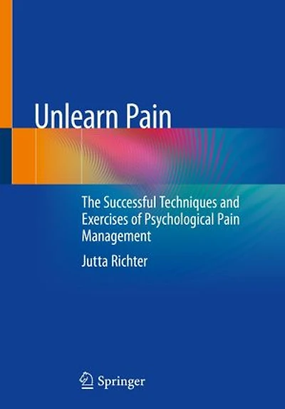 Unlearn pain: The successful techniques and exercises of psychological pain management