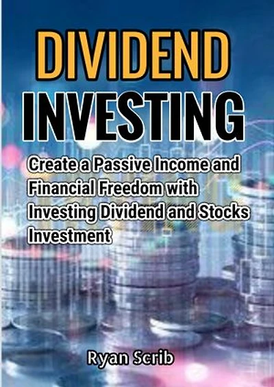 Dividend Investing: Create a Passive Income and Financial Freedom with Investing Dividend and Stocks Investment