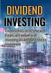Dividend Investing: Create a Passive Income and Financial Freedom with Investing Dividend and Stocks Investment
