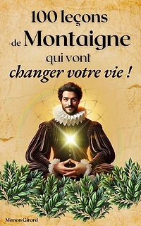 100 Leçons De Montaigne Qui Vont Changer Votre Vie: Les Clés de la Sagesse