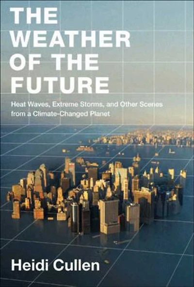 the Weather of Future: Heat Waves, Extreme Storms, and Other Scenes from a Climate-Changed Planet