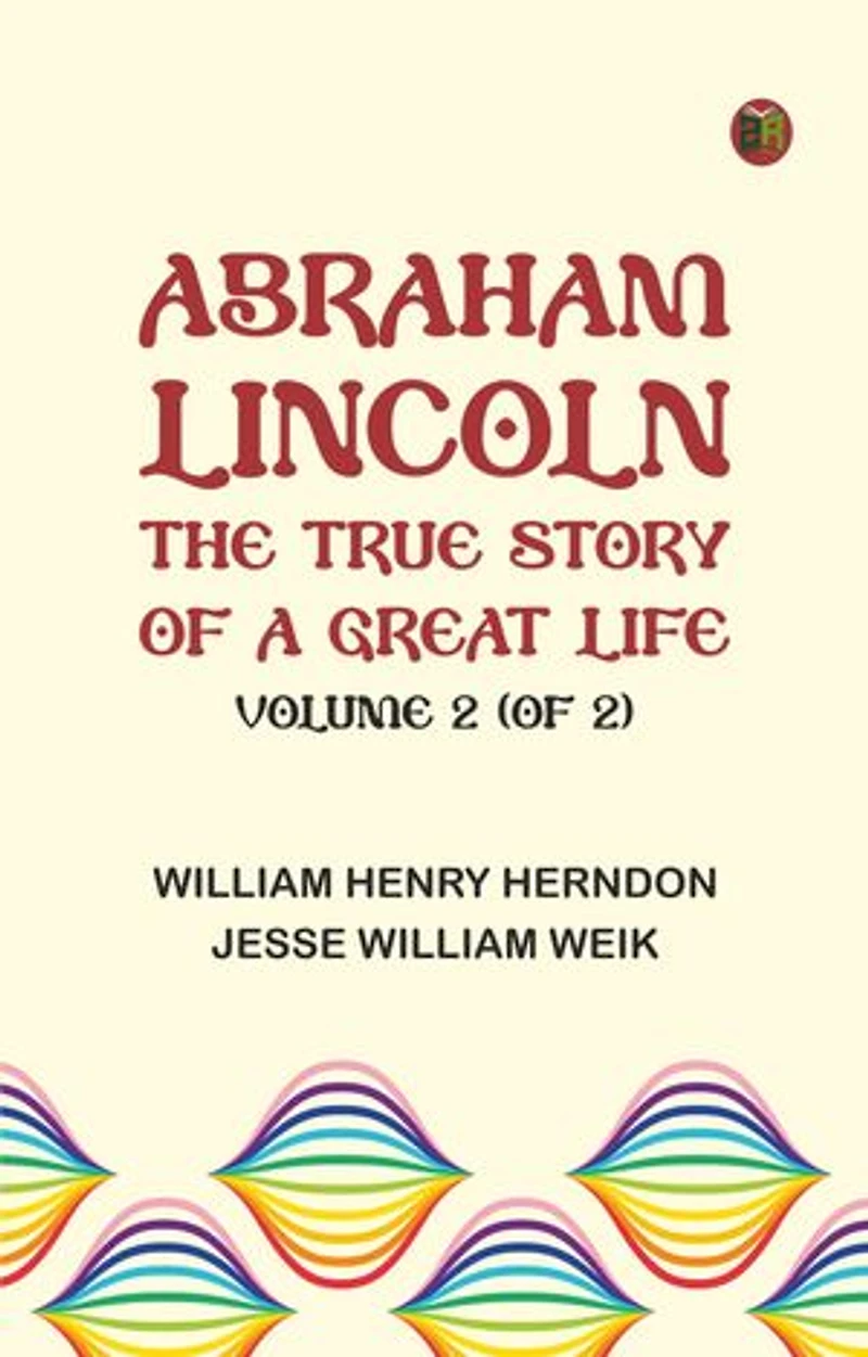 Abraham Lincoln: The True Story of a Great Life, Volume 2 (of 2)