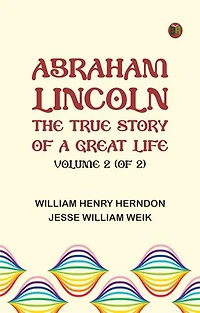Abraham Lincoln: The True Story of a Great Life, Volume 2 (of 2)