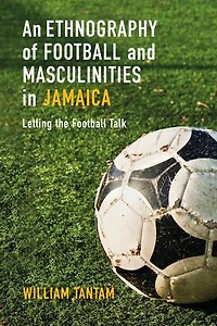 An Ethnography of Football and Masculinities Jamaica: Letting the Talk