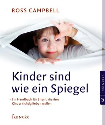 Kinder sind wie ein Spiegel: Ein Handbuch für Eltern, die ihre Kinder richtig lieben wollen