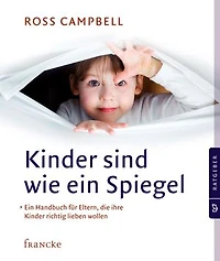Kinder sind wie ein Spiegel: Ein Handbuch für Eltern, die ihre Kinder richtig lieben wollen