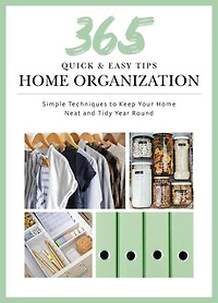 365 Quick & Easy Tips: Home Organization: Simple Techniques to Keep Your Neat and Tidy Year Round