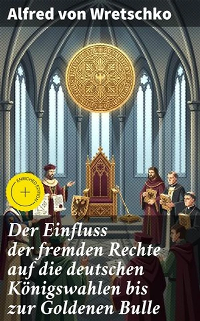 Der Einfluss der fremden Rechte auf die deutschen Königswahlen bis zur Goldenen Bulle: Einfluss ausländischer Rechtsvorstellungen auf deutsche Herrscherwahlen