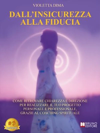 Dall'Insicurezza Alla Fiducia: Come Ritrovare Chiarezza E Direzione Per Realizzare Il Tuo Progetto Personale E Professionale, Grazie Al Coaching Spirituale