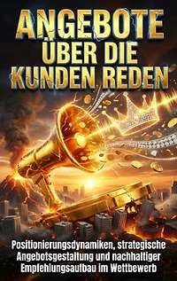 Angebote über die Kunden reden: Positionierungsdynamiken, strategische Angebotsgestaltung und nachhaltiger Empfehlungsaufbau im Wettbewerb