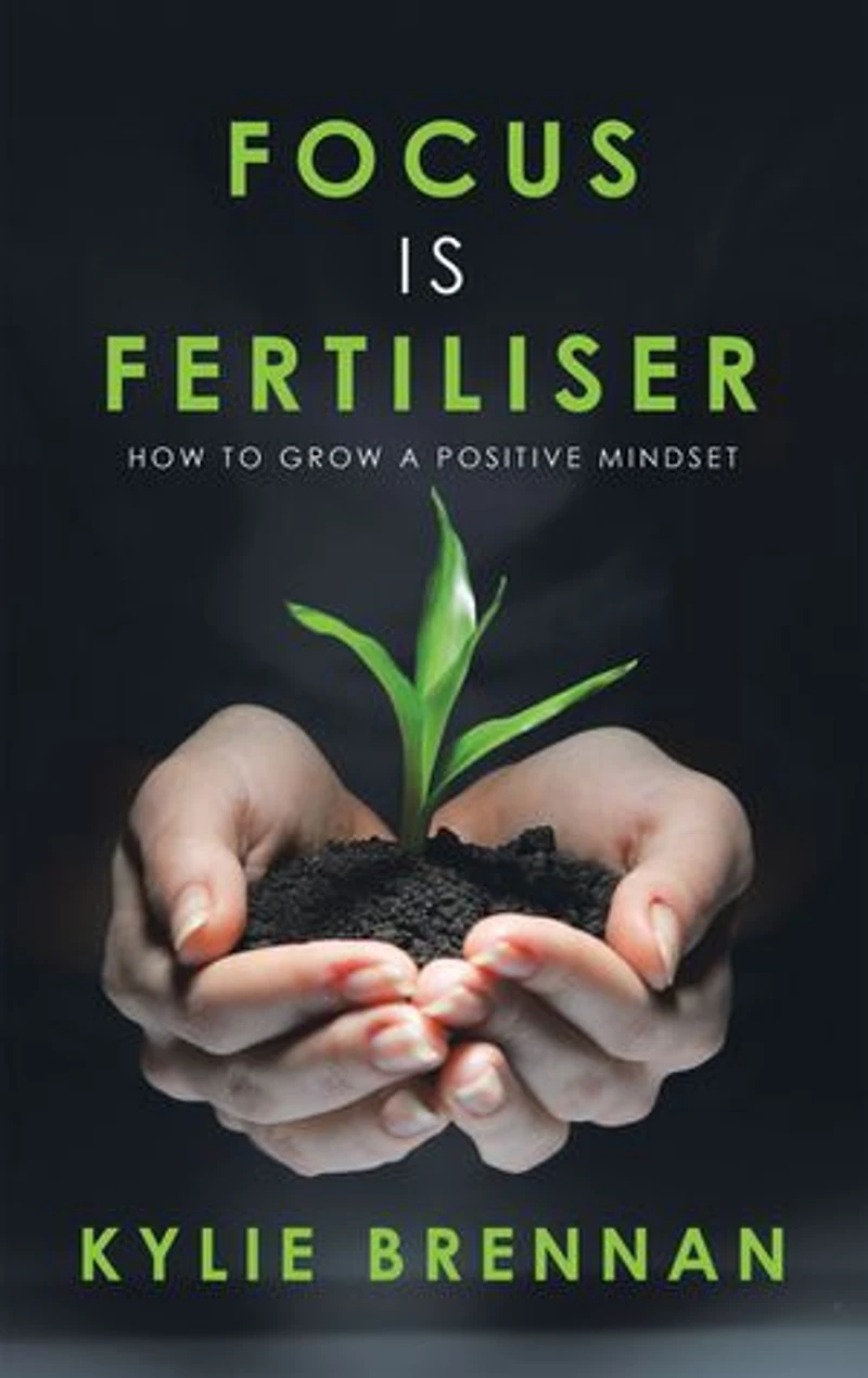 Focus Is Fertiliser: How To Grow A Positive Mindset