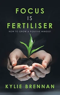 Focus Is Fertiliser: How To Grow A Positive Mindset