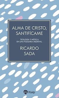Alma de Cristo, santifícame: Teología y mística en una plegaria medieval