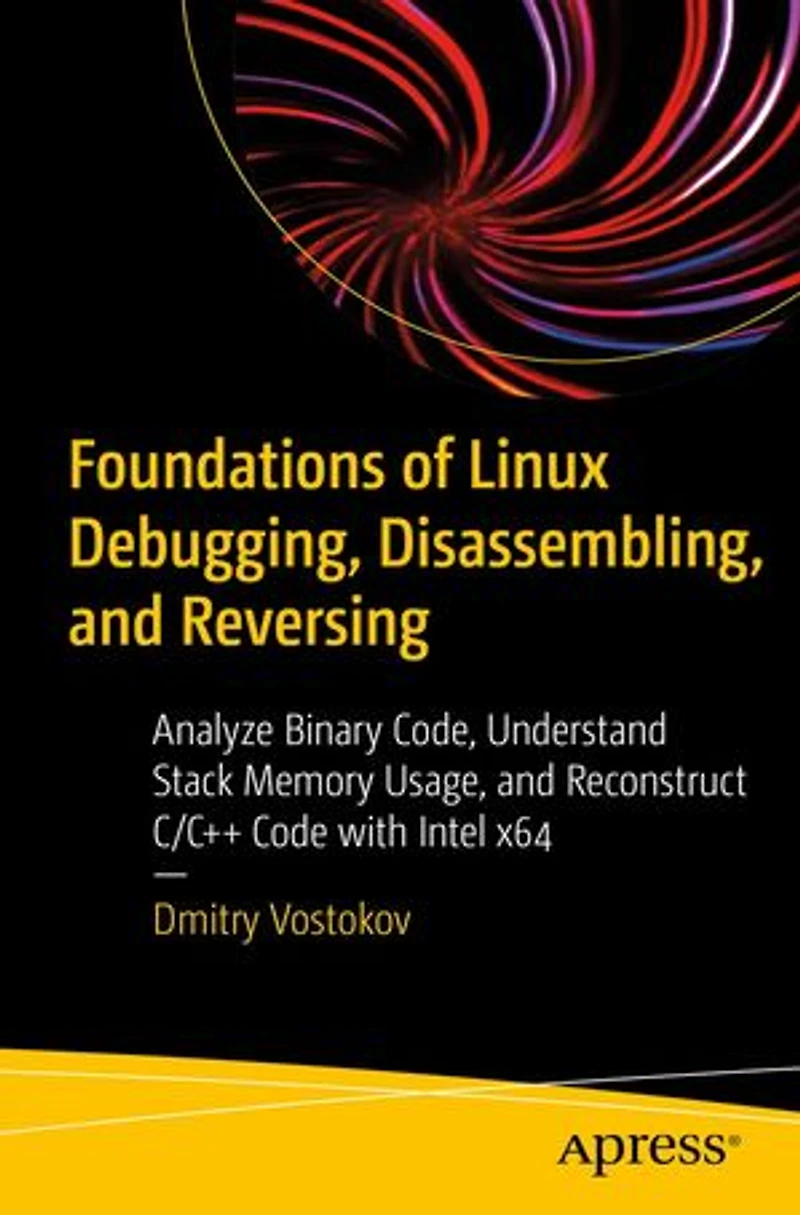 Foundations of Linux Debugging, Disassembling, and Reversing: Analyze Binary Code, Understand Stack Memory Usage, Reconstruct C/C++ Code with Intel x64