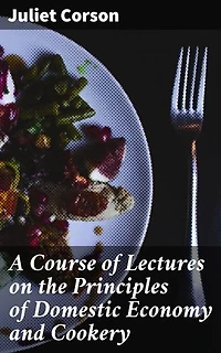 A Course of Lectures on the Principles of Domestic Economy and Cookery: Empowering Women Through Culinary Education and Home Management