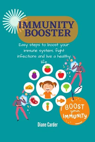 IMMUNITY BOOSTER: Easy steps to boost your immune system, fight infections and live a healthy life