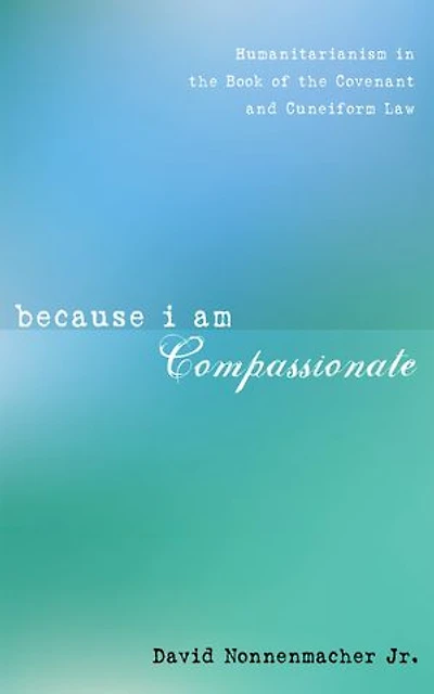 Because I Am Compassionate: Humanitarianism in the Book of the Covenant and Cuneiform Law