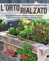 L'orto rialzato: Per gestire in modo naturale erbacce e lumache, risparmiare acqua ed evitare il mal di schiena