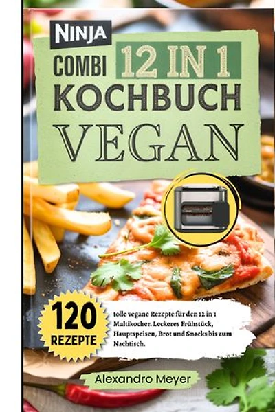 Ninja Combi 12 in 1 Kochbuch Vegan: 120 tolle vegane Rezepte für den 12 in 1 Multikocher. Leckeres Frühstück, Hauptspeisen, Brot und Snacks bis zum Nachtisch. Das Ninja Combi Rezeptbuch Vegan.