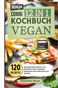Ninja Combi 12 in 1 Kochbuch Vegan: 120 tolle vegane Rezepte für den 12 in 1 Multikocher. Leckeres Frühstück, Hauptspeisen, Brot und Snacks bis zum Nachtisch. Das Ninja Combi Rezeptbuch Vegan.