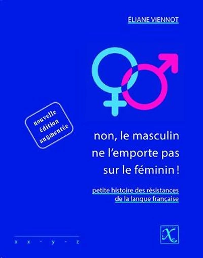 Non, le masculin ne l'emporte pas sur féminin : petite histoire des résistances de la langue française: française