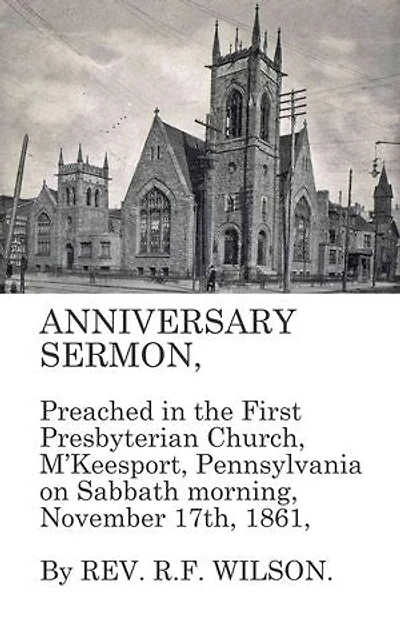 Anniversary Sermon, Preached in the First Presbyterian Church, McKeesport, Pennsylvania on Sabbath morning, November 17th, 1861