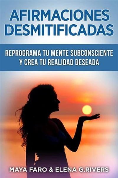 Afirmaciones desmitificadas: Reprograma tu mente subconsciente y crea tu realidad soñada