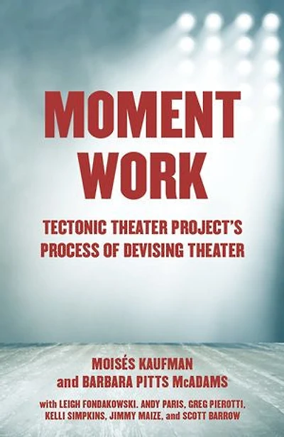 Moment Work: Tectonic Theater Project's Process Of Devising