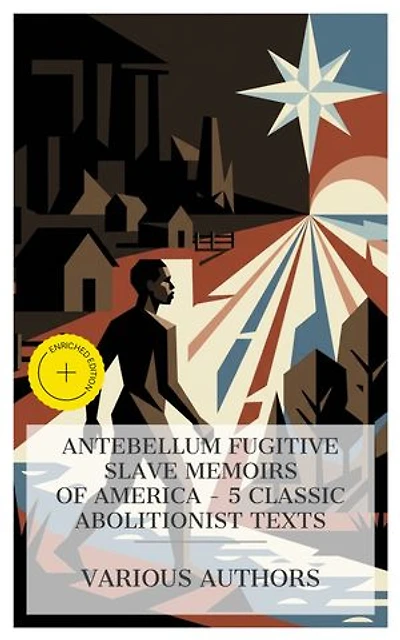 Antebellum Fugitive Slave Memoirs of America – 5 Classic Abolitionist Texts: Enriched edition. Incidents in the Life of a Slave Girl, Narrative of the Life and Adventures of Henry Bibb, The Life of Josiah Henson